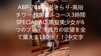 ABP-701-瀬名きらり-風俗タワー 性感フルコース3時間SPECIAL AC..黒髪美少女が6つのプレイで貴方の欲望を全て葉える180分！！[中文字幕]