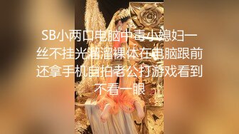 SB小两口电脑中毒小媳妇一丝不挂光溜溜裸体在电脑跟前还拿手机自拍老公打游戏看到不看一眼