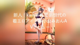 新人！kawaii専属 新世代の着エロアイドル小倉みおんAVデビュー