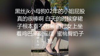 黑丝jk小母狗02年的小姐屁股真的很棒啊 白天的时候穿裙子根本看不出来 自己女上坐着鸡巴来回摇摆  蜜桃臀奶子翘