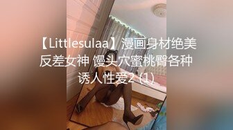 【Littlesulaa】漫画身材绝美反差女神 馒头穴蜜桃臀各种诱人性爱2 (1)