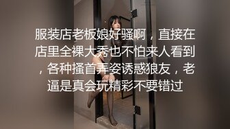 服装店老板娘好骚啊，直接在店里全裸大秀也不怕来人看到，各种搔首弄姿诱惑狼友，老逼是真会玩精彩不要错过