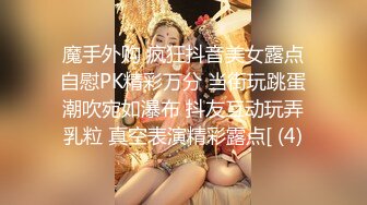 魔手外购 疯狂抖音美女露点自慰PK精彩万分 当街玩跳蛋潮吹宛如瀑布 抖友互动玩弄乳粒 真空表演精彩露点[ (4)