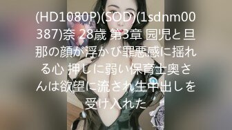 (HD1080P)(SOD)(1sdnm00387)奈 28歳 第3章 园児と旦那の顔が浮かび罪悪感に揺れる心 押しに弱い保育士奥さんは欲望に流され生中出しを受け入れた