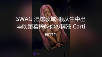 SWAG 湿濡领域-顺从生中出与吹箫着榨乾你の精液 Cartiernn