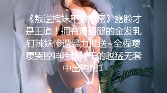 《叛逆拽妹不雅泄密》露脸才是王道！拥有漫画腿的金发乳钉辣妹惨遭暴力推送~全程嘤嘤哭腔呻吟越叫干的越猛无套中出内射1