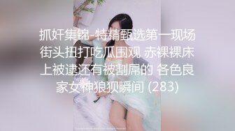 抓奸集锦-特精甄选第一现场街头扭打吃瓜围观 赤裸裸床上被逮还有被割屌的 各色良家女神狼狈瞬间 (283)