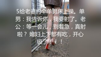 5给老婆约个单男床上操。单男：我告诉你，我要射了。老公：等一会儿，别着急，真射啦？ 媳妇上下都有吃，开心极了！！！