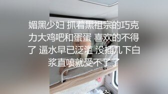 媚黑少妇 抓着黑祖宗的巧克力大鸡吧和蛋蛋 喜欢的不得了 逼水早已泛滥 没插几下白浆直喷就受不了了