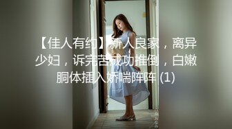 【佳人有约】新人良家，离异少妇，诉完苦成功推倒，白嫩胴体插入娇喘阵阵 (1)