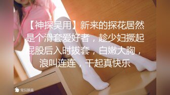 【神探吴用】新来的探花居然是个滑套爱好者，趁少妇撅起屁股后入时拔套，白嫩大胸，浪叫连连，干起真快乐