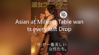 Asian at Milking Table wants every last Drop