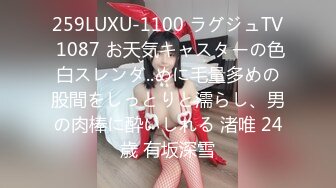 259LUXU-1100 ラグジュTV 1087 お天気キャスターの色白スレンダ..めに毛量多めの股間をしっとりと濡らし、男の肉棒に酔いしれる 渚唯 24歳 有坂深雪