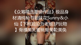 《众筹精选重磅作品》极品身材清纯秘书姐妹花Sunny&小仙【下班后沦为老板3P玩物】骨感美乳蜜桃臀美轮美奂