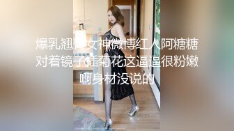 爆乳翘臀女神微博红人阿糖糖对着镜子插菊花这逼逼很粉嫩啊身材没说的