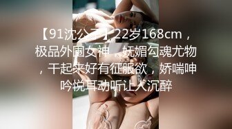 【91沈公子】22岁168cm，极品外围女神，妩媚勾魂尤物，干起来好有征服欲，娇喘呻吟悦耳动听让人沉醉