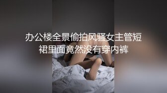 办公楼全景偷拍风骚女主管短裙里面竟然没有穿内裤