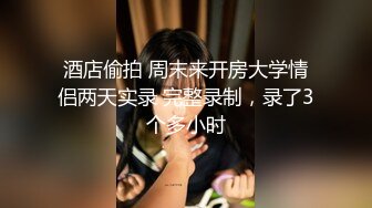 酒店偷拍 周末来开房大学情侣两天实录 完整录制，录了3个多小时