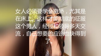 女人必须要学会撒娇，尤其是在床上。这样才能彻底的征服这个男人，经过和领导多天交流，自己想要的应该也快得到了。