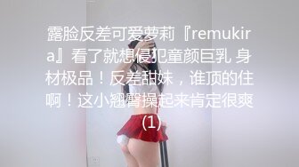 露脸反差可爱萝莉『remukira』看了就想侵犯童颜巨乳 身材极品！反差甜妹，谁顶的住啊！这小翘臀操起来肯定很爽 (1)