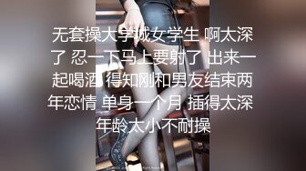 无套操大学城女学生 啊太深了 忍一下马上要射了 出来一起喝酒 得知刚和男友结束两年恋情 单身一个月 插得太深 年龄太小不耐操