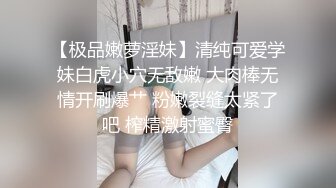 【极品嫩萝淫妹】清纯可爱学妹白虎小穴无敌嫩 大肉棒无情开刷爆艹 粉嫩裂缝太紧了吧 榨精激射蜜臀