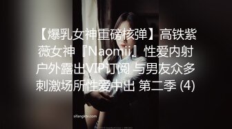 【爆乳女神重磅核弹】高铁紫薇女神『Naomii』性爱内射户外露出VIP订阅 与男友众多刺激场所性爱中出 第二季 (4)