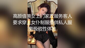 高颜值美女上门家政服务客人要求穿上女仆制服提供私人服务极致性体验