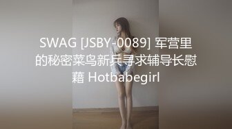 SWAG [JSBY-0089] 军营里的秘密菜鸟新兵寻求辅导长慰藉 Hotbabegirl