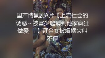 国产情景剧A片【上流社会的诱惑～被富少邀请到他家疯狂做爱❤️】拜金女被爆操尖叫不停