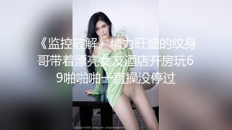 《监控破解》精力旺盛的纹身哥带着漂亮女友酒店开房玩69啪啪啪一直操没停过