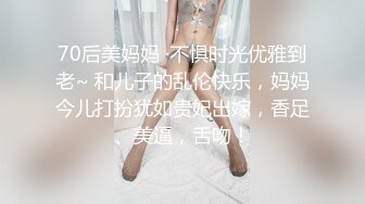 70后美妈妈 ·不惧时光优雅到老~ 和儿子的乱伦快乐，妈妈今儿打扮犹如贵妃出嫁，香足、美逼，舌吻！