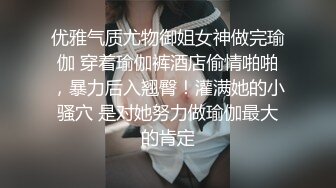 优雅气质尤物御姐女神做完瑜伽 穿着瑜伽裤酒店偷情啪啪，暴力后入翘臀！灌满她的小骚穴 是对她努力做瑜伽最大的肯定