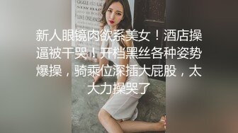 新人眼镜肉欲系美女！酒店操逼被干哭！开档黑丝各种姿势爆操，骑乘位深插大屁股，太大力操哭了