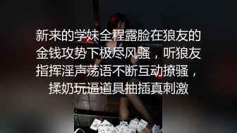 新来的学妹全程露脸在狼友的金钱攻势下极尽风骚，听狼友指挥淫声荡语不断互动撩骚，揉奶玩逼道具抽插真刺激