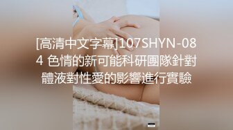 [高清中文字幕]107SHYN-084 色情的新可能科研團隊針對體液對性愛的影響進行實驗