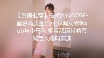 【重磅推荐】推特大神DOM-窒息高质量出品 双调女老板sub与小母狗 相互舔逼带着假屌后入骚叫连连