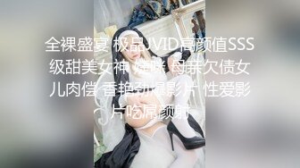 全裸盛宴 极品JVID高颜值SSS级甜美女神 婕咪 母亲欠债女儿肉偿 香艳劲爆影片 性爱影片吃屌颜射