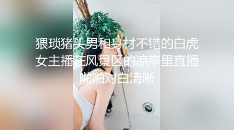 猥琐猪头男和身材不错的白虎女主播在风景区的凉亭里直播啪啪对白清晰