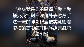 “爽爽我是你的騷逼上我上我插死我”對白淫蕩外表憨厚手法一流的胖哥蝸居把美乳騷老婆搞的高潮瘋狂吶喊胡言亂語超刺激