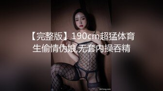 【完整版】190cm超猛体育生偷情伪娘,无套内操吞精