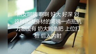 熟女阿姨 啊啊 好大 好深 对这种肉肉身材的阿姨一点抵抗力都没有 奶大鲍鱼肥 上位打桩 后入内射