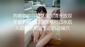 肉嘟嘟的可爱女孩激情开放双手握着鸡巴口含深喉吐口水后入屁股里阴道主动扭动操穴