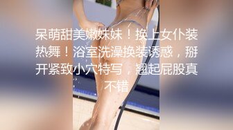 呆萌甜美嫩妹妹！换上女仆装热舞！浴室洗澡换装诱惑，掰开紧致小穴特写，翘起屁股真不错