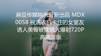 麻豆传媒映画最新出品 MDX0058 被洗衣机卡住的女室友 诱人美臀被我插入爆射720P高清原版