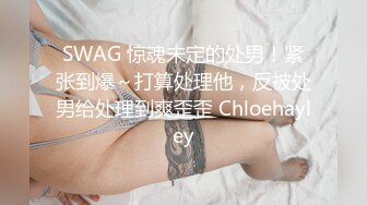 SWAG 惊魂未定的处男！紧张到爆～打算处理他，反被处男给处理到爽歪歪 Chloehayley