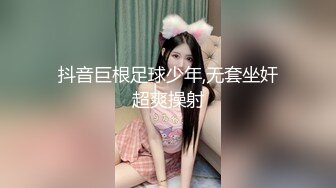 抖音巨根足球少年,无套坐奸超爽操射