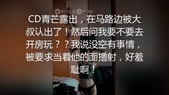 CD青芒露出，在马路边被大叔认出了！然后问我要不要去开房玩？？我说没空有事情，被要求当着他的面撸射，好羞耻啊！