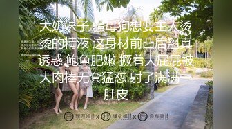 大奶妹子 骚母狗想要主人烫烫的精液 这身材前凸后翘真诱惑 鲍鱼肥嫩 撅着大屁屁被大肉棒无套猛怼 射了满满一肚皮