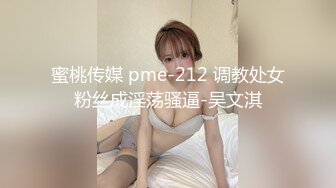 蜜桃传媒 pme-212 调教处女粉丝成淫荡骚逼-吴文淇